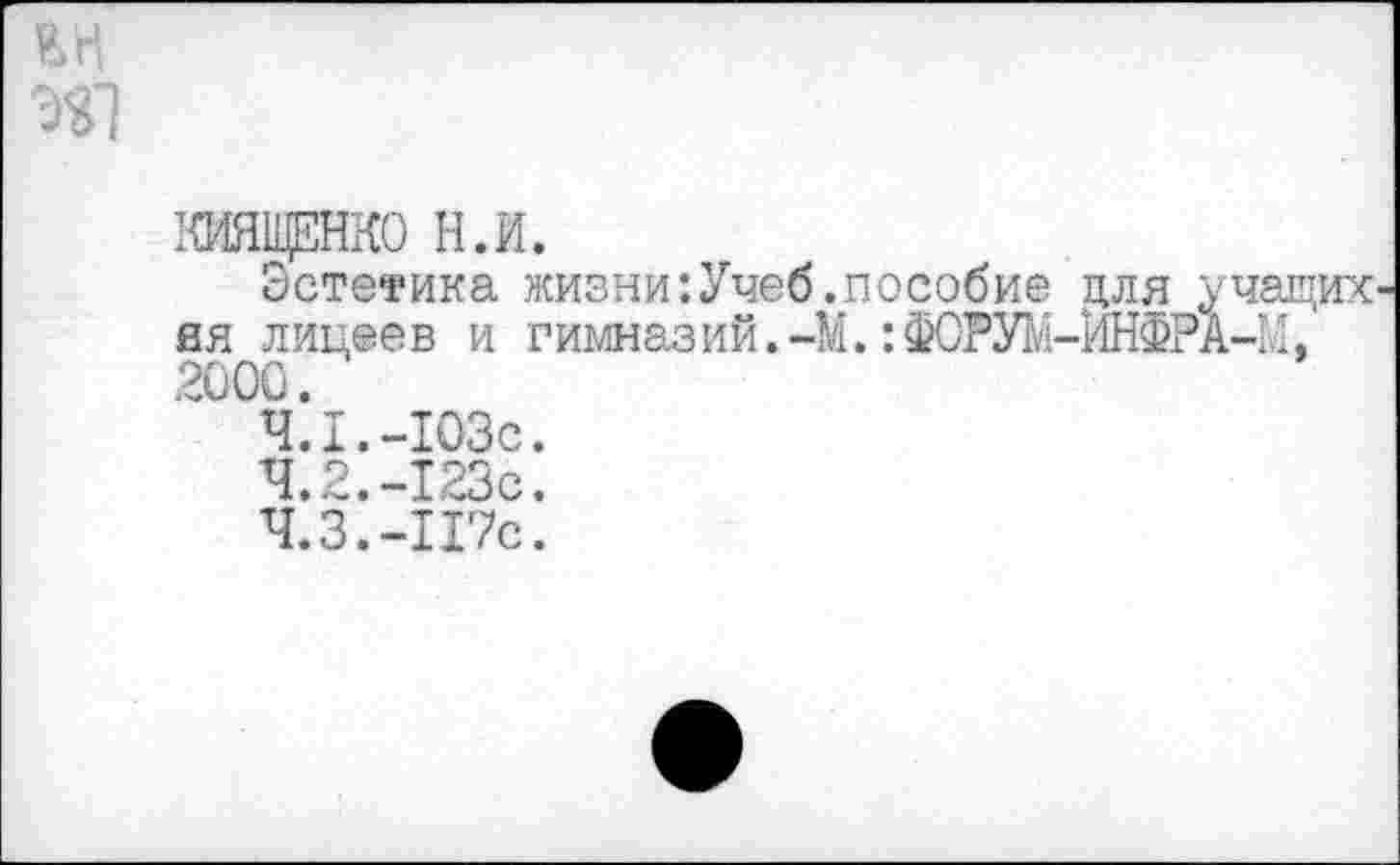 ﻿ЮЩЕНКО Н.И.
Эстетика жизни:Уче йя лицеев и гимназий. 2000.
4.1.	-103с.
4.2.	-123с.
4.3.	-117с.
.пособие цля учащих ■М. :ФОРУМ-ЙНФРА-М,